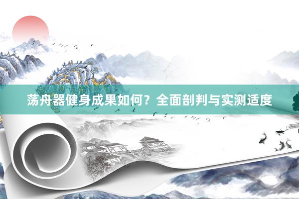 荡舟器健身成果如何?全面剖判与实测适度