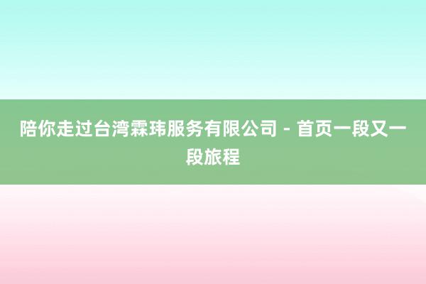陪你走过台湾霖玮服务有限公司 - 首页一段又一段旅程