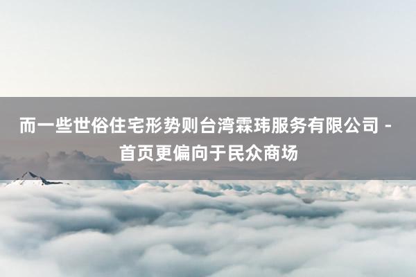 而一些世俗住宅形势则台湾霖玮服务有限公司 - 首页更偏向于民众商场