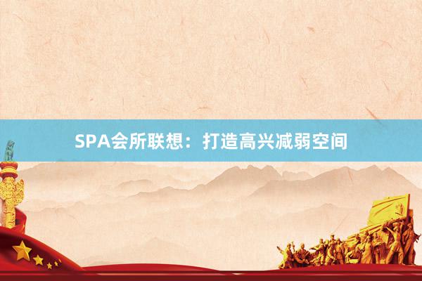 SPA会所联想：打造高兴减弱空间