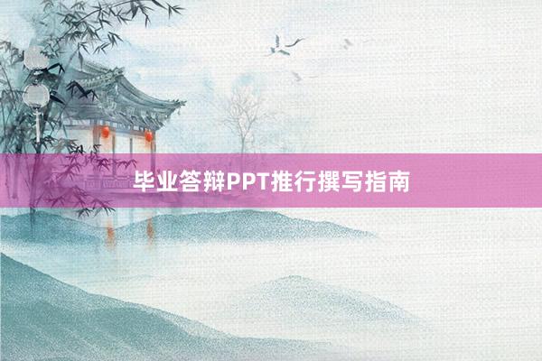 毕业答辩PPT推行撰写指南