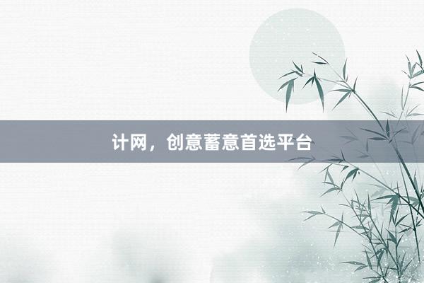 计网，创意蓄意首选平台