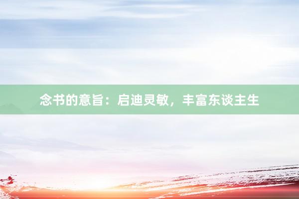 念书的意旨：启迪灵敏，丰富东谈主生
