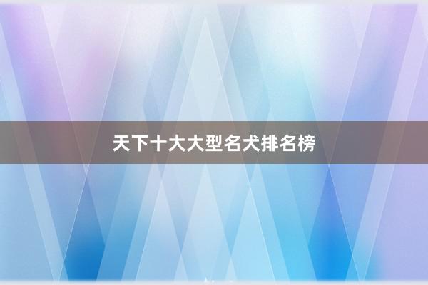 天下十大大型名犬排名榜