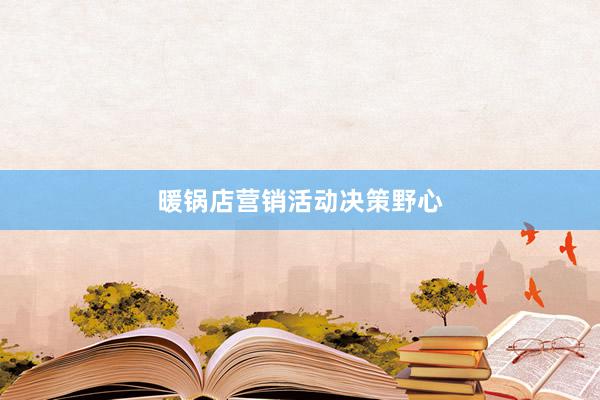 暖锅店营销活动决策野心